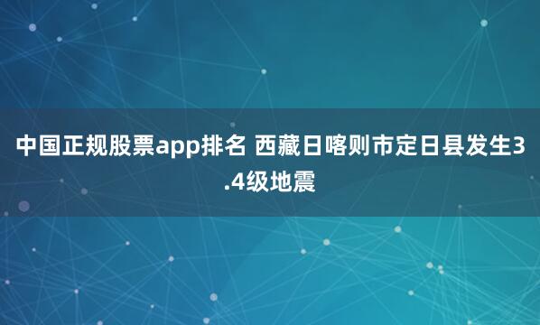 中国正规股票app排名 西藏日喀则市定日县发生3.4级地震