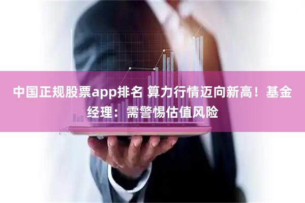 中国正规股票app排名 算力行情迈向新高！基金经理：需警惕估值风险