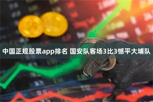 中国正规股票app排名 国安队客场3比3憾平大埔队