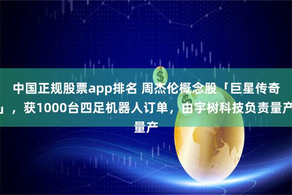 中国正规股票app排名 周杰伦概念股「巨星传奇」,获1000台四足机器人订单,由宇树科技负责量产