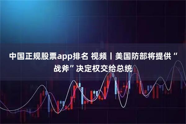 中国正规股票app排名 视频丨美国防部将提供“战斧”决定权交给总统