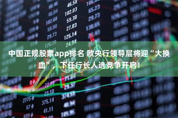 中国正规股票app排名 欧央行领导层将迎“大换血”,下任行长人选竞争开启!
