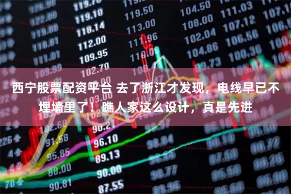 西宁股票配资平台 去了浙江才发现,电线早已不埋墙里了!瞧人家这么设计,真是先进