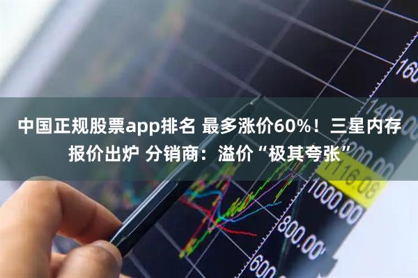 中国正规股票app排名 最多涨价60%!三星内存报价出炉 分销商:溢价“极其夸张”
