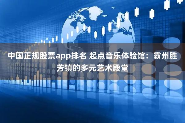 中国正规股票app排名 起点音乐体验馆:霸州胜芳镇的多元艺术殿堂