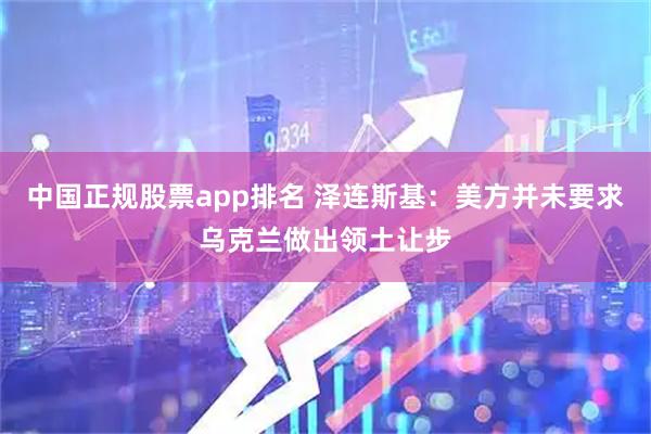 中国正规股票app排名 泽连斯基:美方并未要求乌克兰做出领土让步
