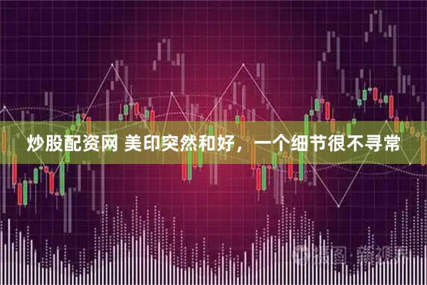 炒股配资网 美印突然和好,一个细节很不寻常