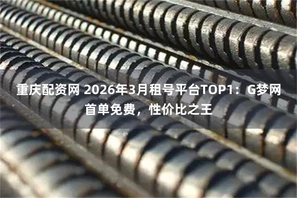 重庆配资网 2026年3月租号平台TOP1：G梦网首单免费，性价比之王